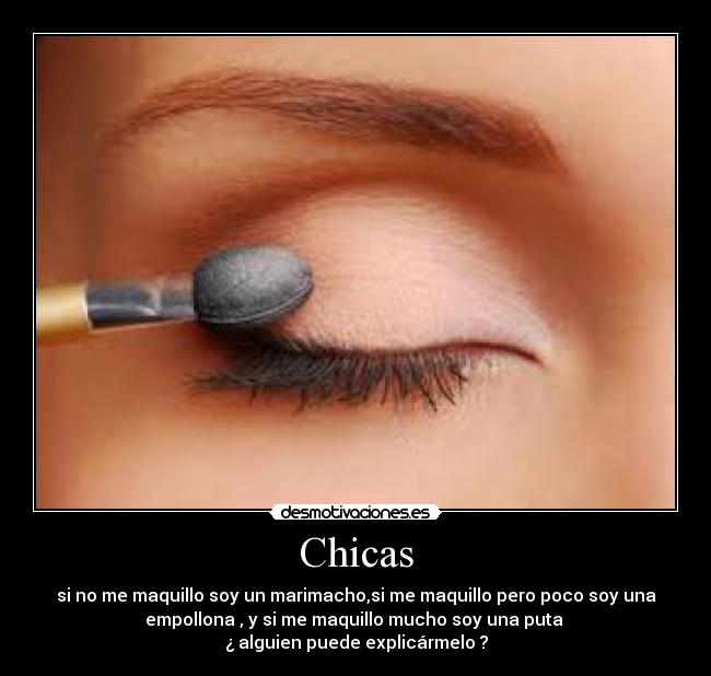 Chicas - si no me maquillo soy un marimacho,si me maquillo pero poco soy una
empollona , y si me maquillo mucho soy una puta 
¿ alguien puede explicármelo ?