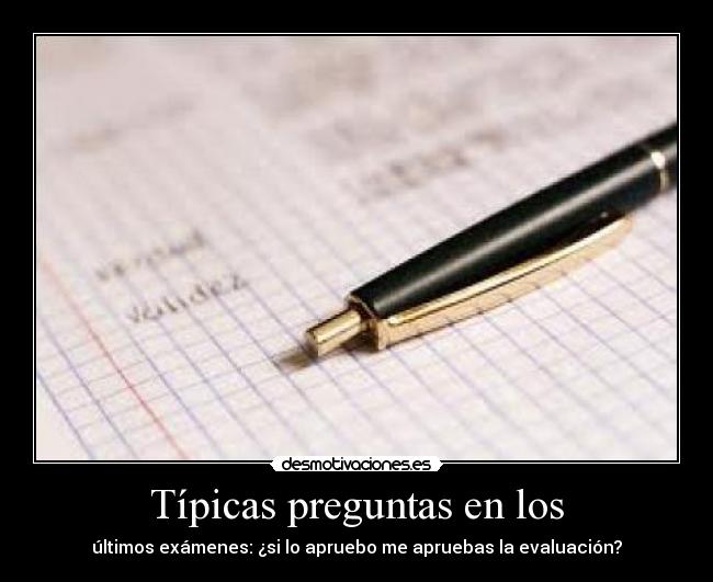 Típicas preguntas en los - últimos exámenes: ¿si lo apruebo me apruebas la evaluación?