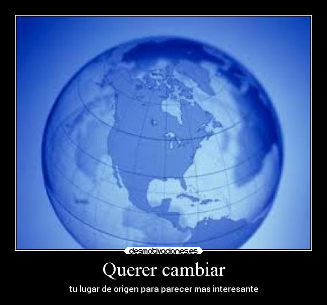 Querer cambiar - tu lugar de origen para parecer mas interesante