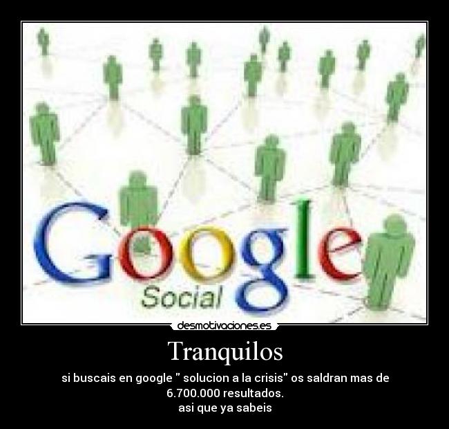 Tranquilos - si buscais en google  solucion a la crisis os saldran mas de 6.700.000 resultados.
asi que ya sabeis