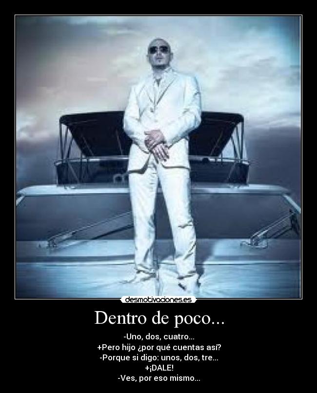 Dentro de poco... - -Uno, dos, cuatro...
+Pero hijo ¿por qué cuentas así?
-Porque si digo: unos, dos, tre...
+¡DALE!
-Ves, por eso mismo...