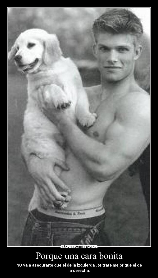 Porque una cara bonita - NO va a asegurarte que el de la izquierda , te trate mejor que el de la derecha.