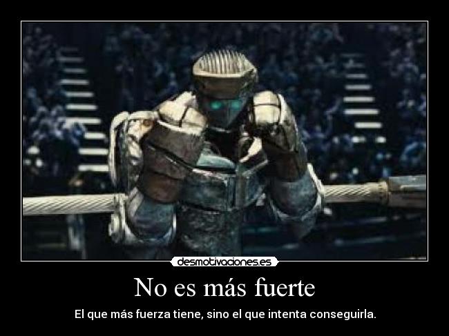 No es más fuerte - El que más fuerza tiene, sino el que intenta conseguirla.