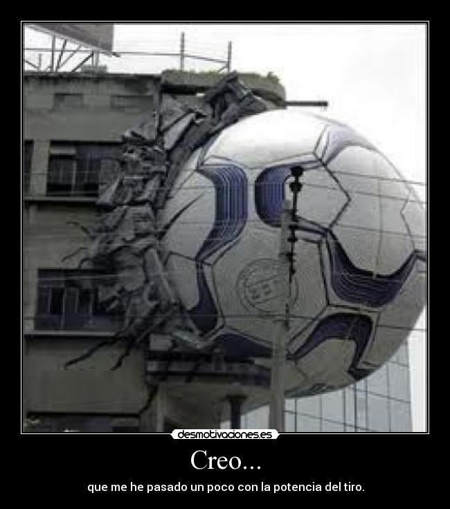 Creo... - que me he pasado un poco con la potencia del tiro.