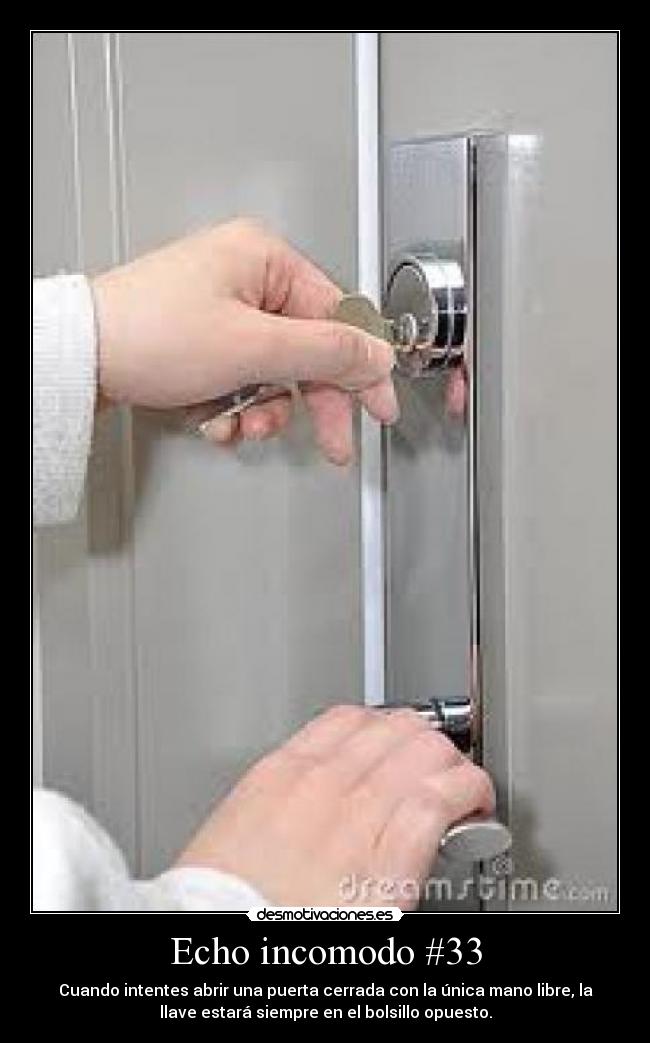 Echo incomodo #33 - Cuando intentes abrir una puerta cerrada con la única mano libre, la
llave estará siempre en el bolsillo opuesto.