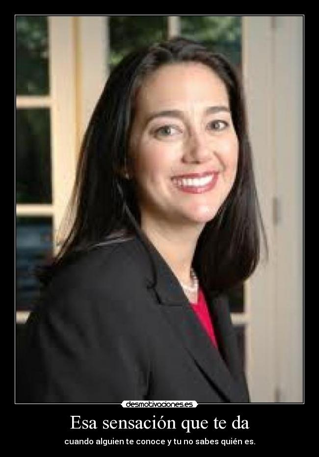 Esa sensación que te da - cuando alguien te conoce y tu no sabes quién es.