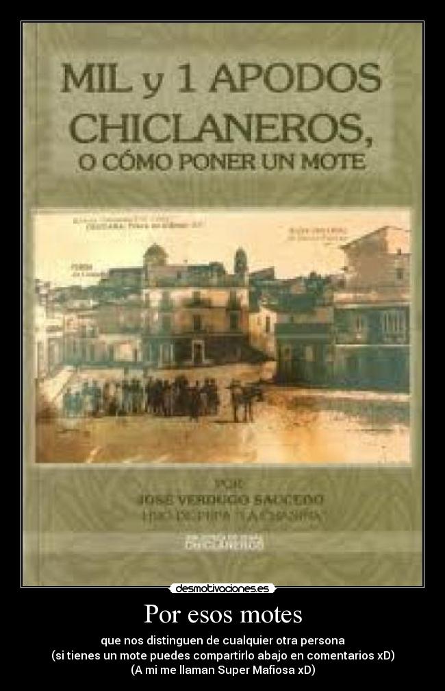 Por esos motes - que nos distinguen de cualquier otra persona
(si tienes un mote puedes compartirlo abajo en comentarios xD)
(A mi me llaman Super Mafiosa xD)