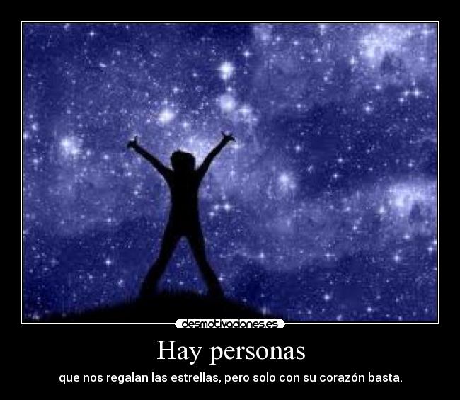 Hay personas - que nos regalan las estrellas, pero solo con su corazón basta.