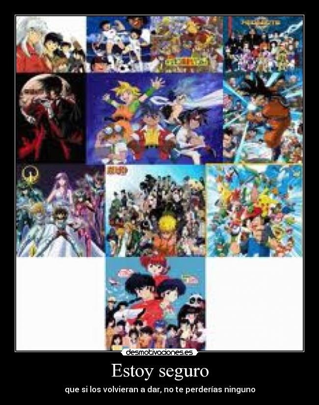 Estoy seguro - que si los volvieran a dar, no te perderías ninguno