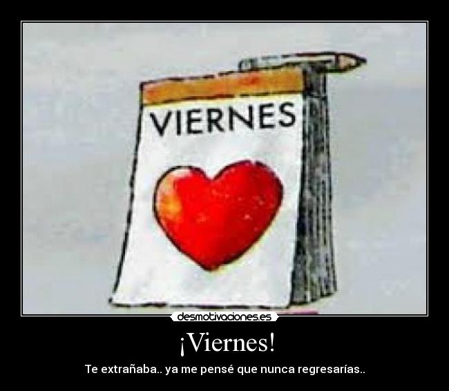 ¡Viernes! - Te extrañaba.. ya me pensé que nunca regresarías..