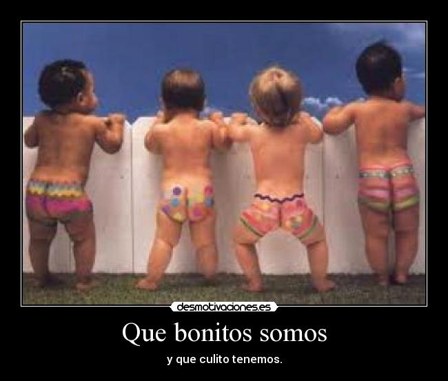 Que bonitos somos - y que culito tenemos.