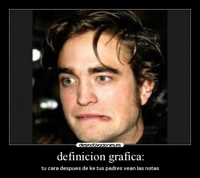 definicion grafica: - tu cara despues de ke tus padres vean las notas