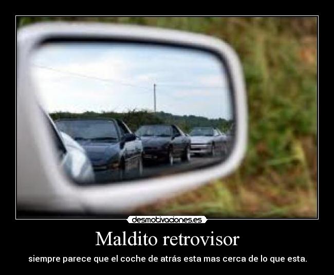 Maldito retrovisor - siempre parece que el coche de atrás esta mas cerca de lo que esta.