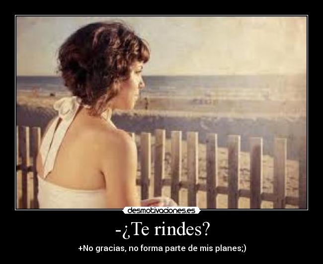 -¿Te rindes? - +No gracias, no forma parte de mis planes;)