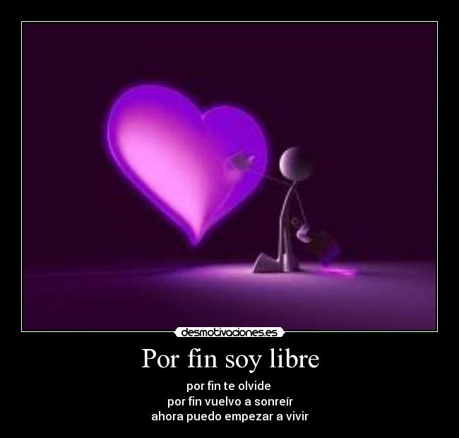 Por fin soy libre - por fin te olvide 
por fin vuelvo a sonreír
ahora puedo empezar a vivir