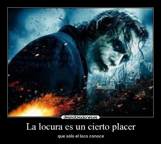 La locura es un cierto placer - que sólo el loco conoce