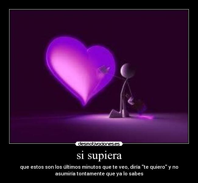 si supiera - que estos son los últimos minutos que te veo, diría te quiero y no
asumiría tontamente que ya lo sabes