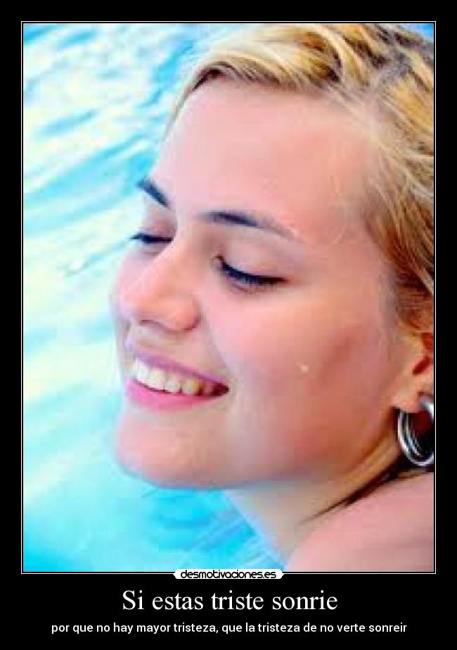 Si estas triste sonrie - por que no hay mayor tristeza, que la tristeza de no verte sonreir