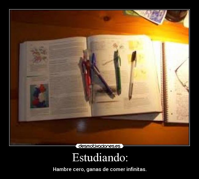 Estudiando: - Hambre cero, ganas de comer infinitas.