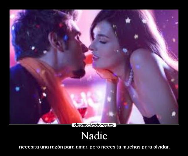 Nadie - necesita una razón para amar, pero necesita muchas para olvidar.