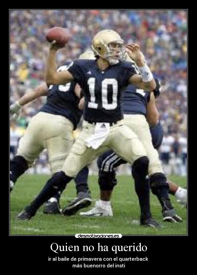 Quien no ha querido - ir al baile de primavera con el quarterback
más buenorro del insti