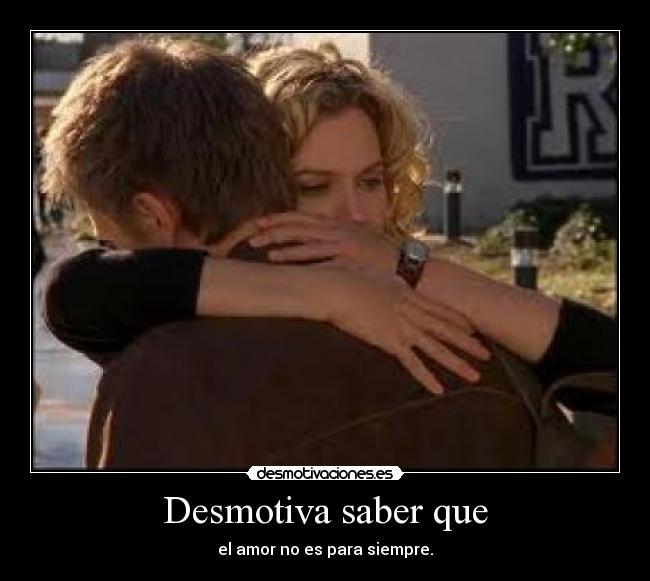 Desmotiva saber que - el amor no es para siempre.