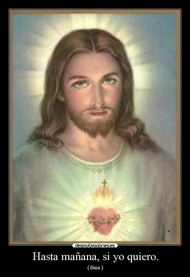 Hasta mañana, si yo quiero. - ( Dios )