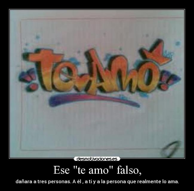 Ese te amo falso, - dañara a tres personas. A él , a ti y a la persona que realmente lo ama.