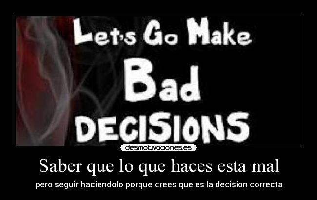 Saber que lo que haces esta mal - pero seguir haciendolo porque crees que es la decision correcta