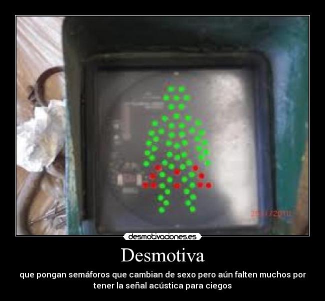 Desmotiva - que pongan semáforos que cambian de sexo pero aún falten muchos por
tener la señal acústica para ciegos