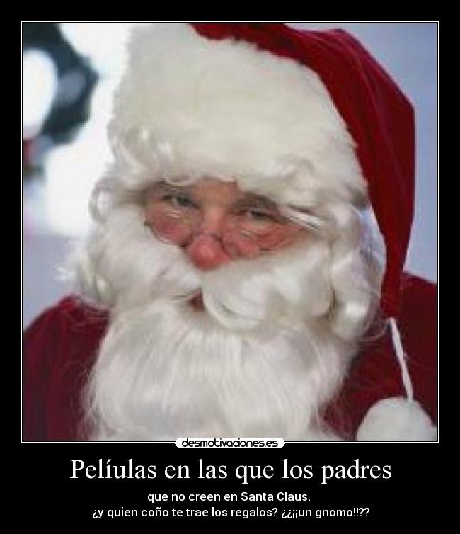 Pelíulas en las que los padres - que no creen en Santa Claus.
¿y quien coño te trae los regalos? ¿¿¡¡un gnomo!!??