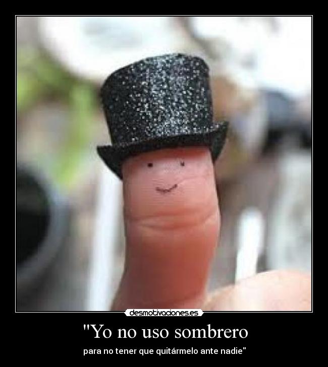 Yo no uso sombrero - para no tener que quitármelo ante nadie
