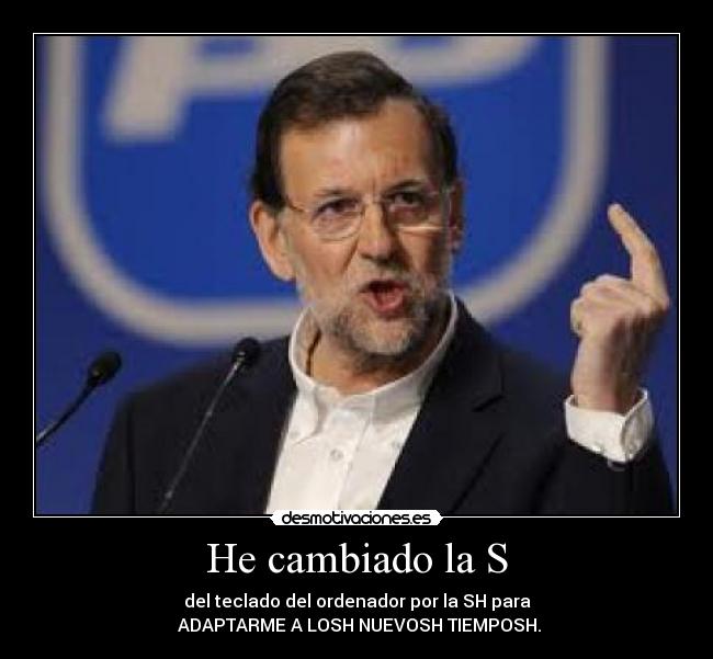 He cambiado la S - del teclado del ordenador por la SH para
 ADAPTARME A LOSH NUEVOSH TIEMPOSH.