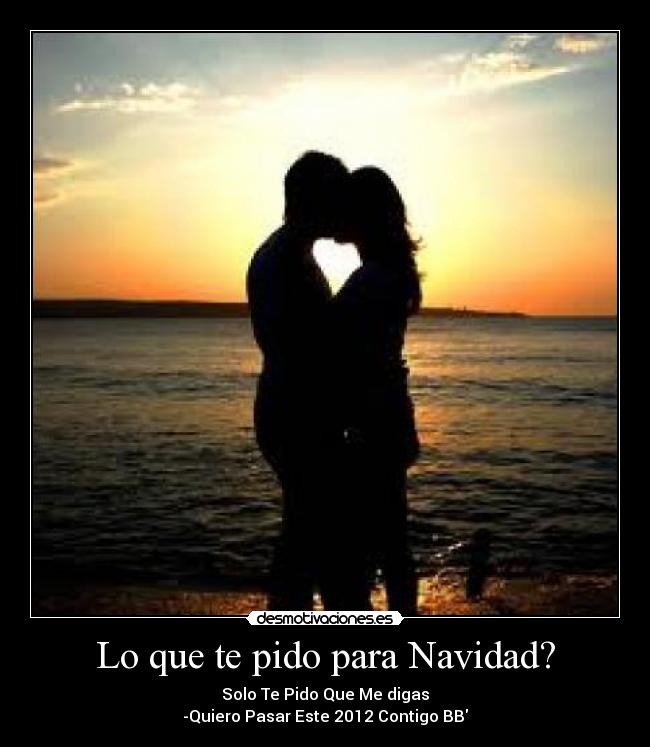 Lo que te pido para Navidad? - Solo Te Pido Que Me digas
-Quiero Pasar Este 2012 Contigo BB