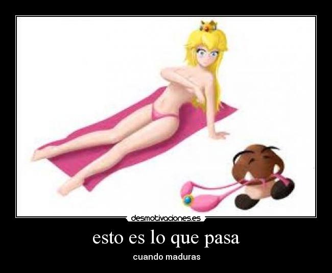 esto es lo que pasa - cuando maduras