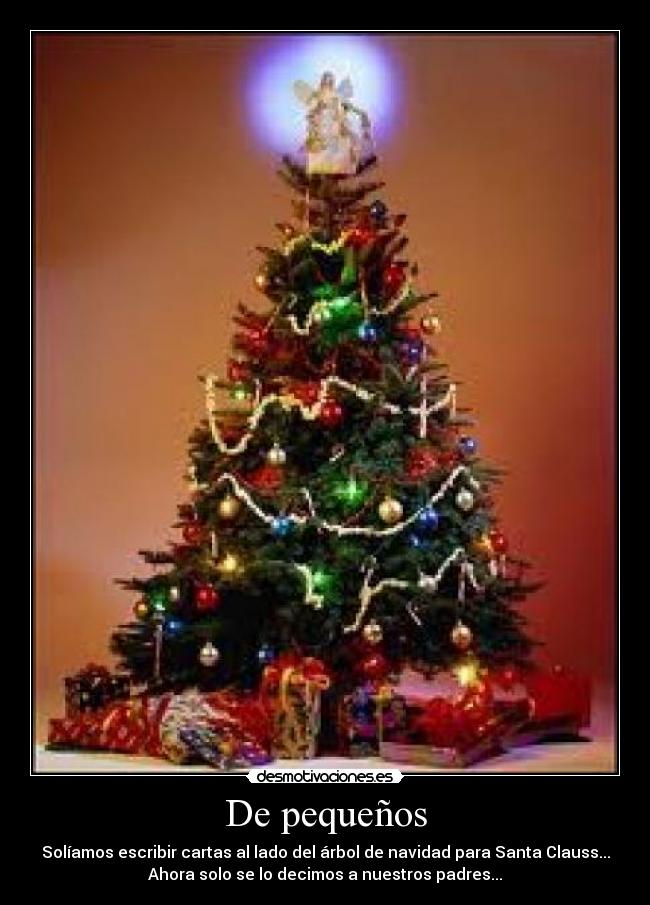 De pequeños - Solíamos escribir cartas al lado del árbol de navidad para Santa Clauss...
Ahora solo se lo decimos a nuestros padres...