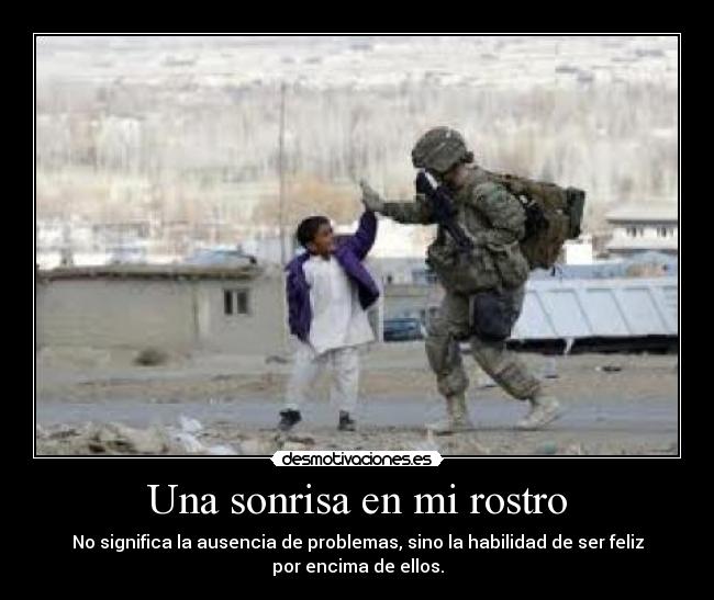Una sonrisa en mi rostro - No significa la ausencia de problemas, sino la habilidad de ser feliz
por encima de ellos.