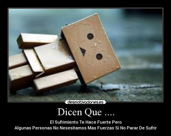 Dicen Que .... - El Sufrimiento Te Hace Fuerte Pero
Algunas Personas No Nesesitamos Mas Fuerzas Si No Parar De Sufrir