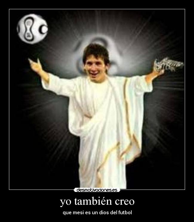 yo también creo - que mesi es un dios del futbol