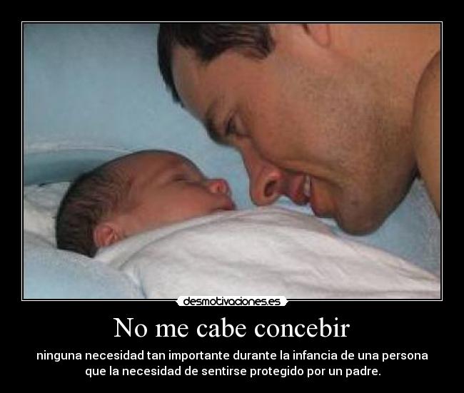 No me cabe concebir - ninguna necesidad tan importante durante la infancia de una persona
que la necesidad de sentirse protegido por un padre.