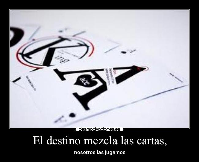 El destino mezcla las cartas, - nosotros las jugamos