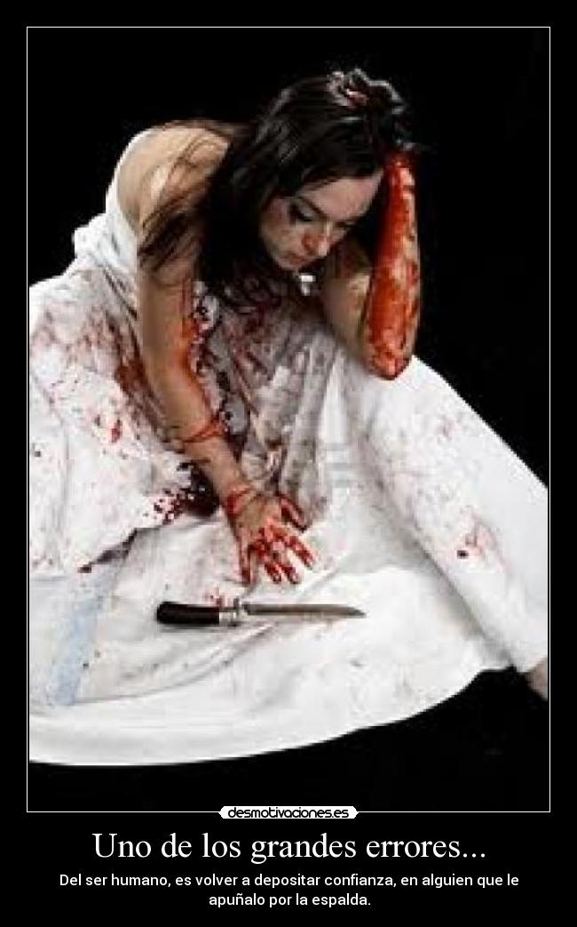 Uno de los grandes errores... - Del ser humano, es volver a depositar confianza, en alguien que le
apuñalo por la espalda.