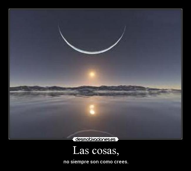 Las cosas, - no siempre son como crees.