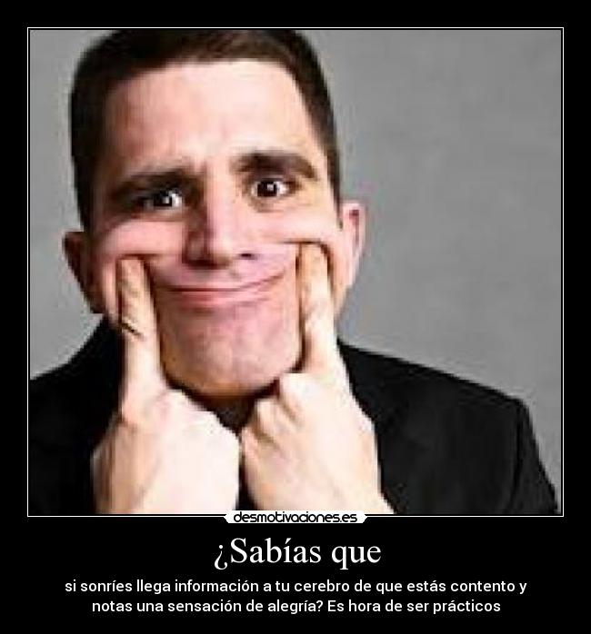 ¿Sabías que - si sonríes llega información a tu cerebro de que estás contento y
notas una sensación de alegría? Es hora de ser prácticos