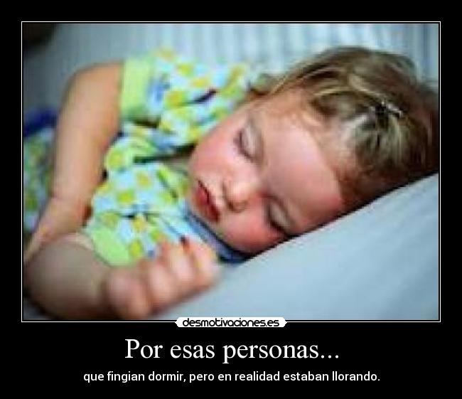 Por esas personas... - que fingian dormir, pero en realidad estaban llorando.