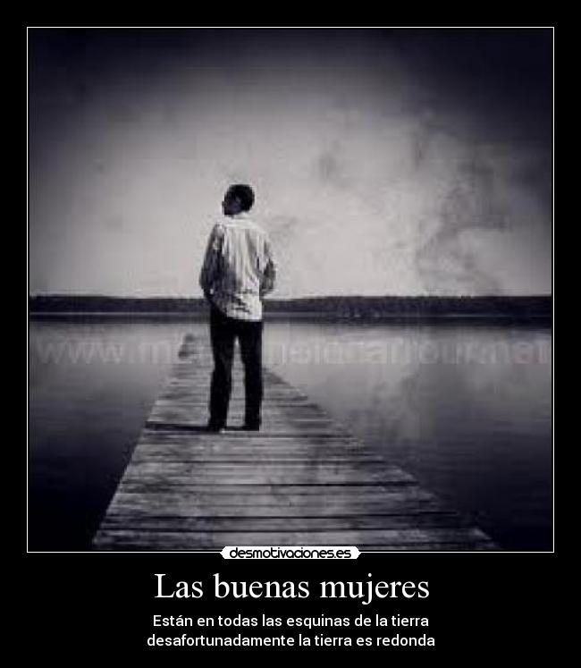 Las buenas mujeres - Están en todas las esquinas de la tierra
desafortunadamente la tierra es redonda