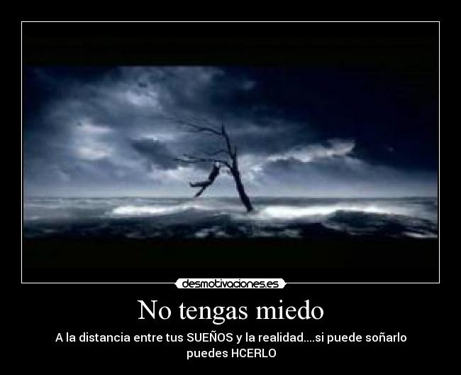 No tengas miedo - A la distancia entre tus SUEÑOS y la realidad....si puede soñarlo puedes HCERLO