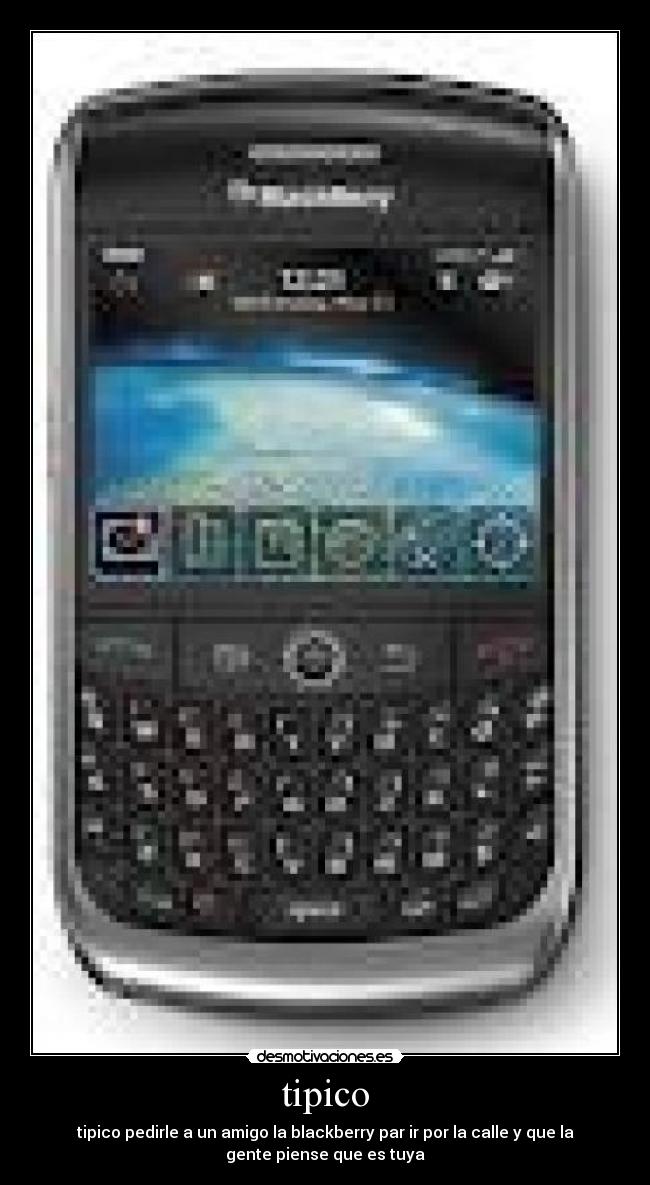 tipico - tipico pedirle a un amigo la blackberry par ir por la calle y que la
gente piense que es tuya
