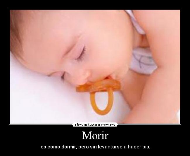Morir - es como dormir, pero sin levantarse a hacer pis.