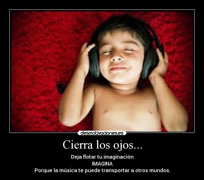 Cierra los ojos... - Deja flotar tu imaginación
IMAGINA
Porque la música te puede transportar a otros mundos.